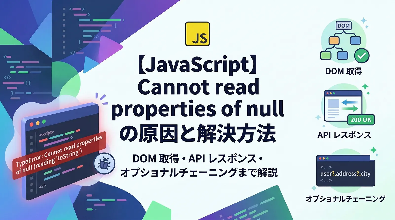 【JavaScript】Cannot read properties of null の原因と解決方法｜DOM 取得・API レスポンス・オプショナルチェーニングまで解説