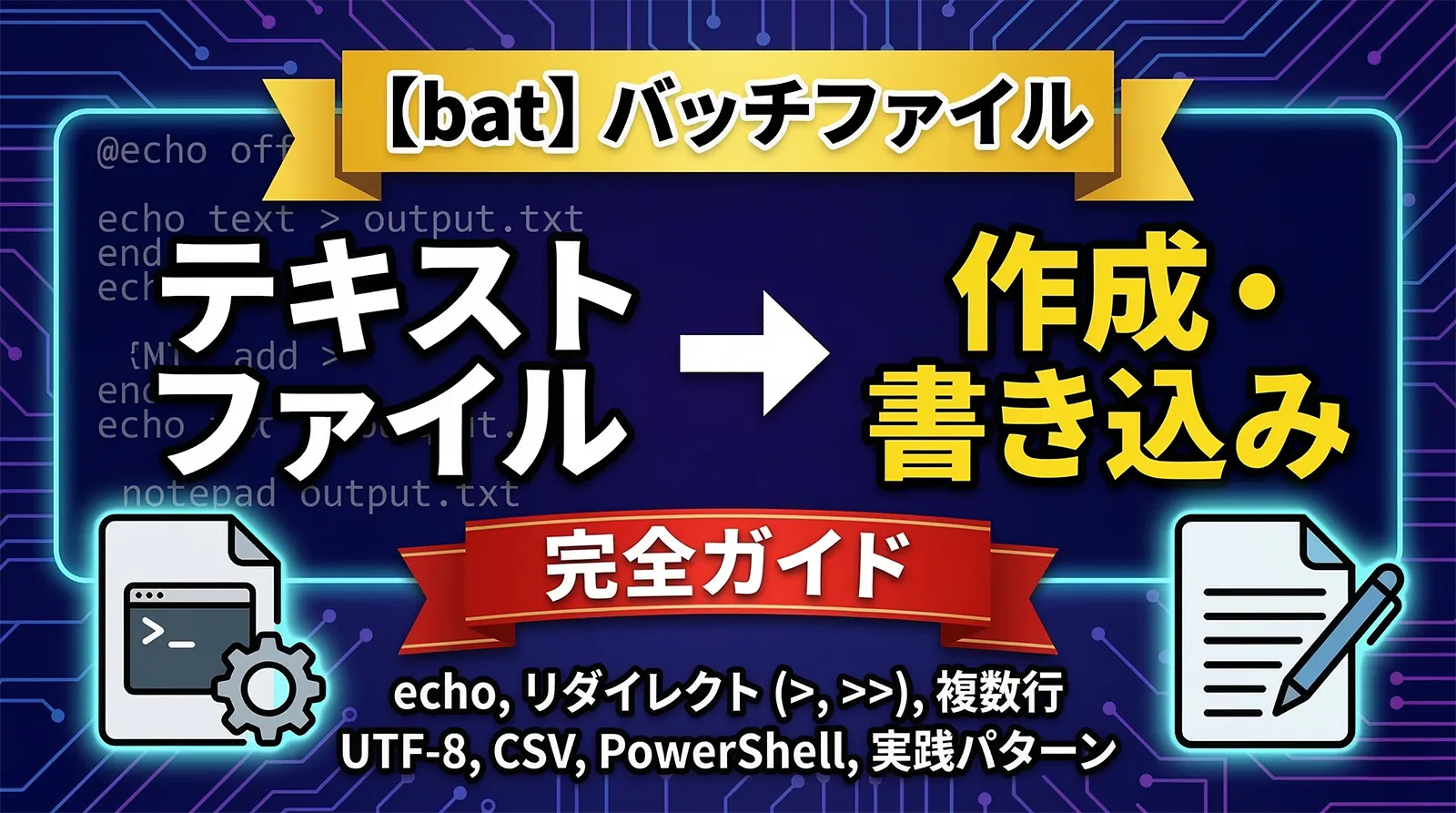 【bat】バッチファイルでテキストファイルを作成・書き込みする完全ガイド｜echo・リダイレクト・複数行・UTF-8・CSV・PowerShell・実践パターンまで徹底解説