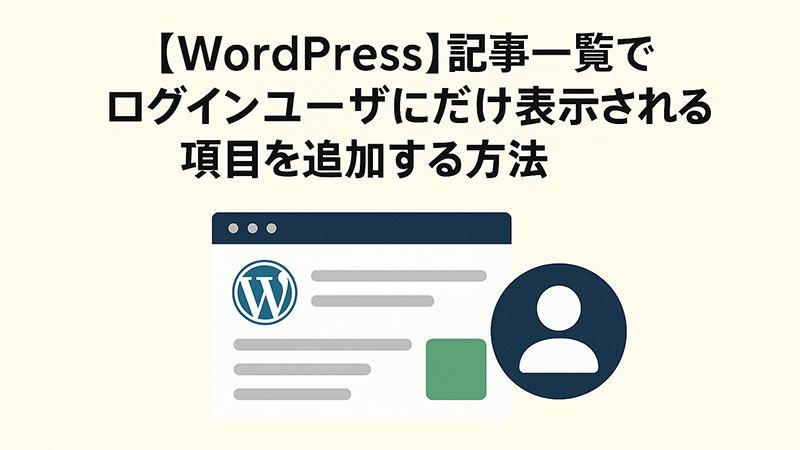 【WordPress】記事一覧でログインユーザーにだけ表示される項目を追加する方法