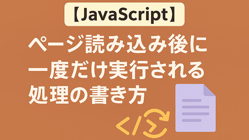 【JavaScript】ページ読み込み後に一度だけ実行される処理の書き方