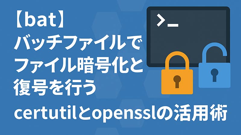 【bat】バッチファイルでファイル暗号化と復号を行う｜certutilとopensslの活用術