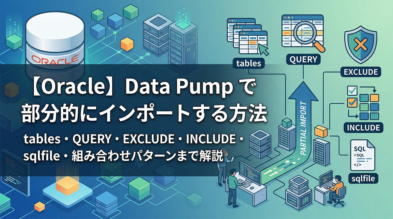 【Oracle】Data Pump で部分的にインポートする方法｜tables・QUERY・EXCLUDE・INCLUDE・sqlfile・組み合わせパターンまで解説