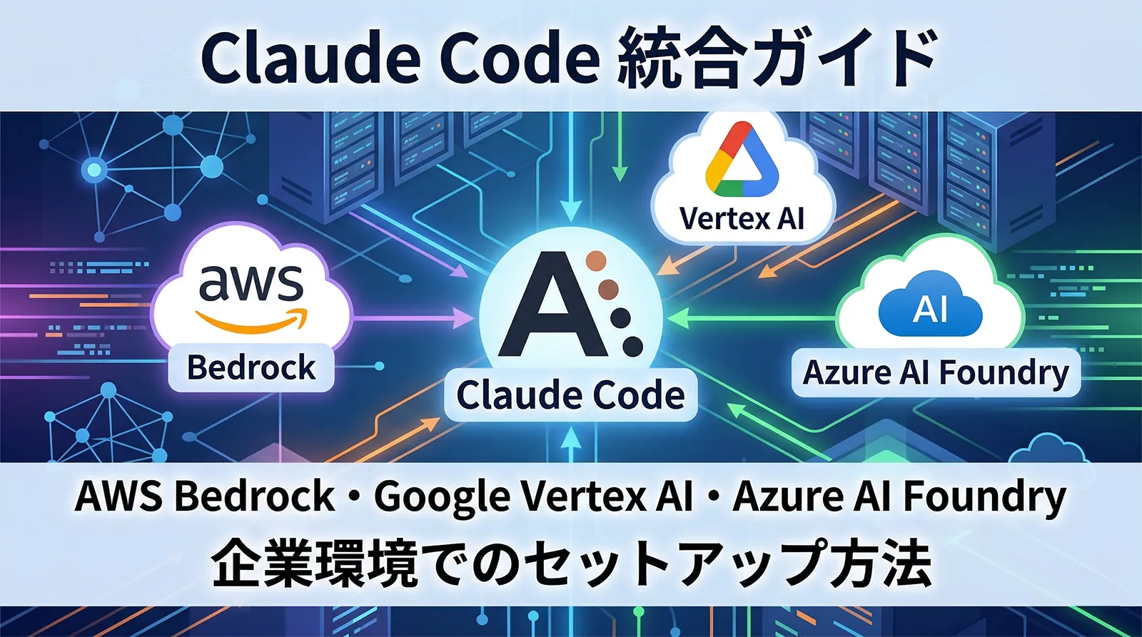Claude Code AWS Bedrock・Google Vertex AI・Azure AI Foundry統合ガイド｜企業環境でのセットアップ方法