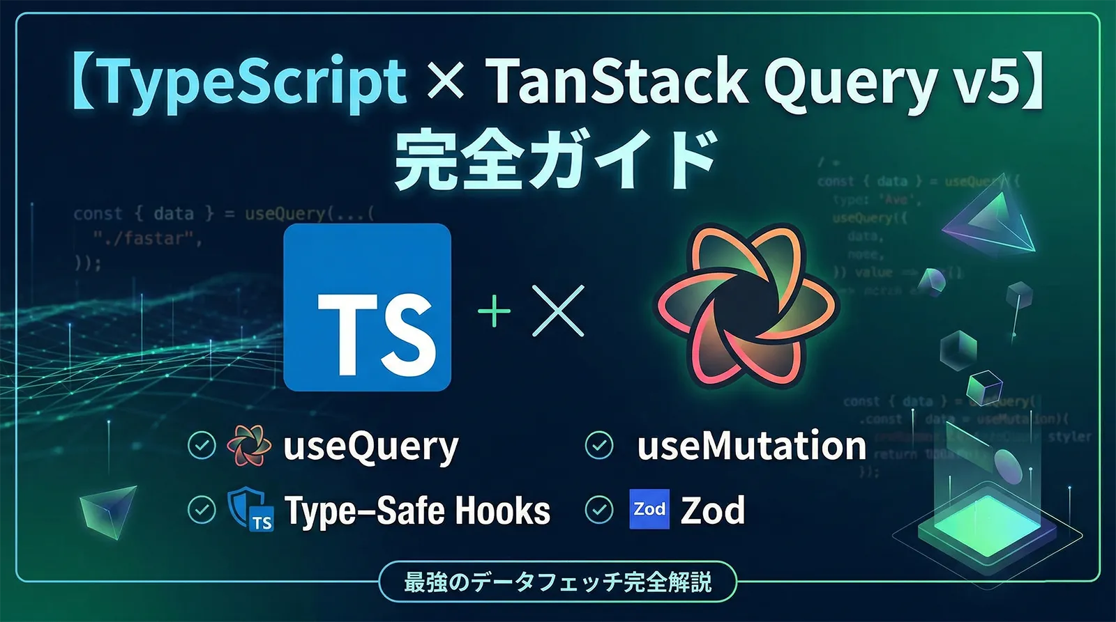 【TypeScript × TanStack Query v5】完全ガイド｜useQuery・useMutation・型安全なカスタムフック・Zod連携まで徹底解説