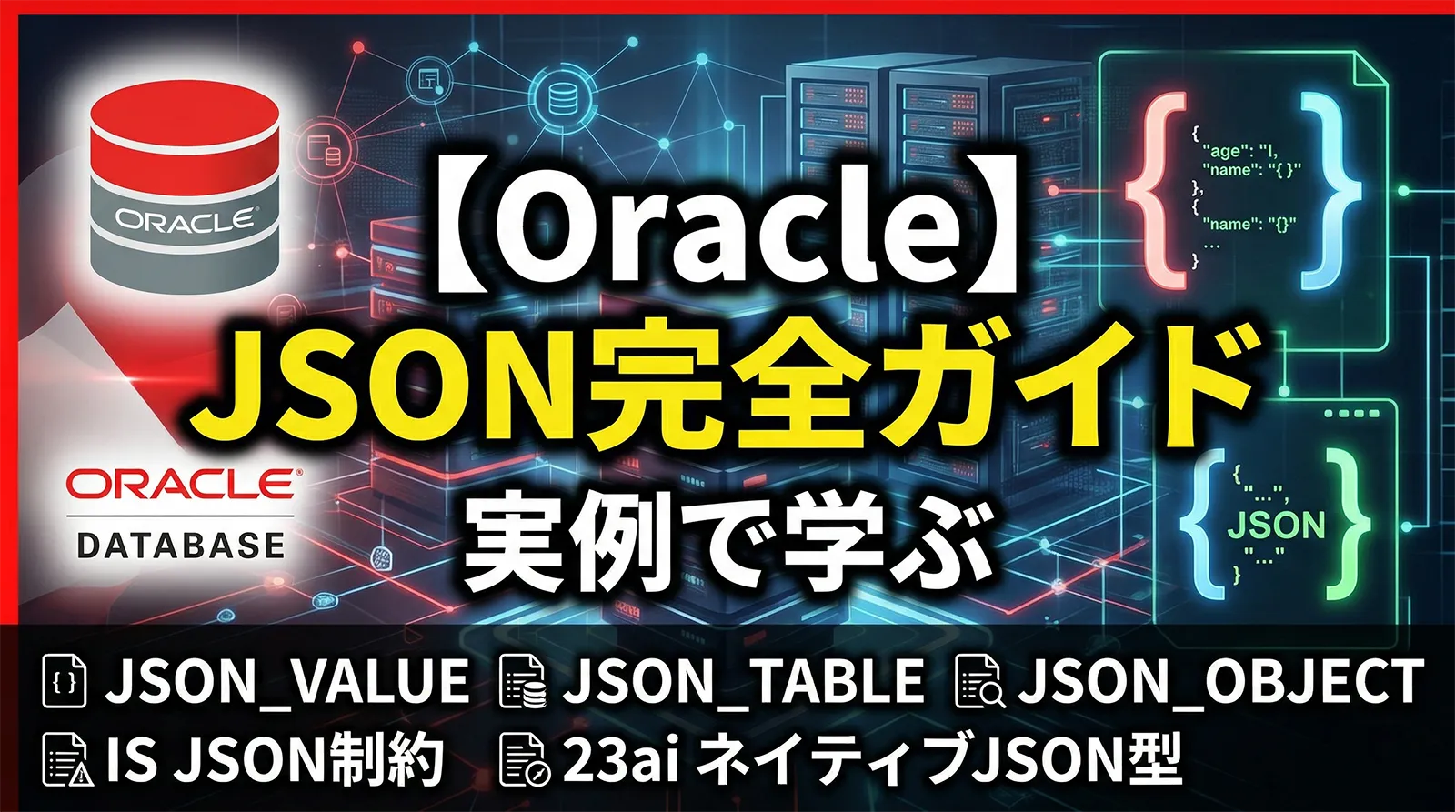 【Oracle】JSON完全ガイド｜JSON_VALUE・JSON_TABLE・JSON_OBJECT・IS JSON制約・23aiのネイティブJSON型まで実例で解説