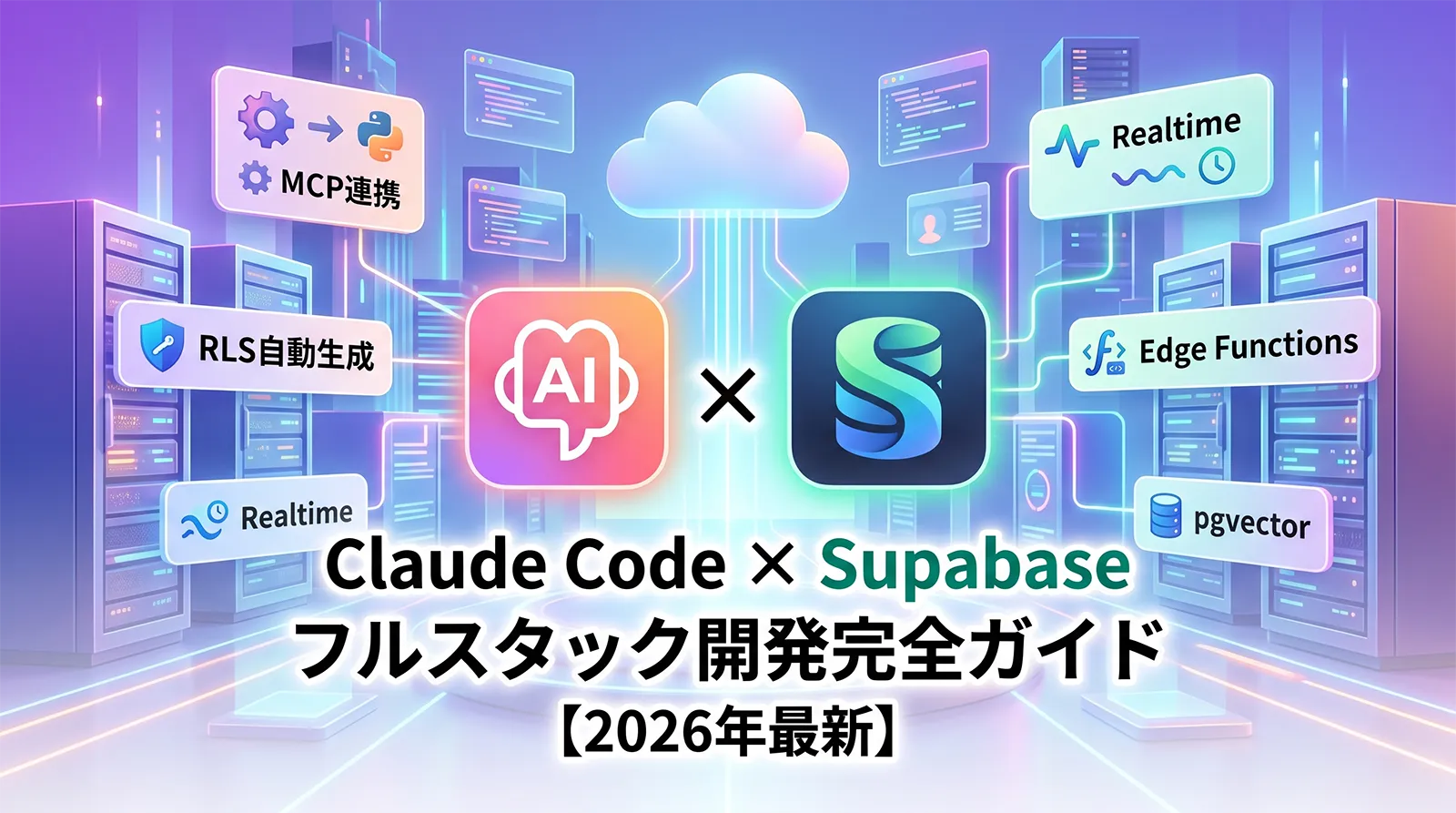 Claude Code × Supabase フルスタック開発完全ガイド【2026年最新】｜MCP連携・RLS自動生成・Realtime・Edge Functions・pgvectorまで