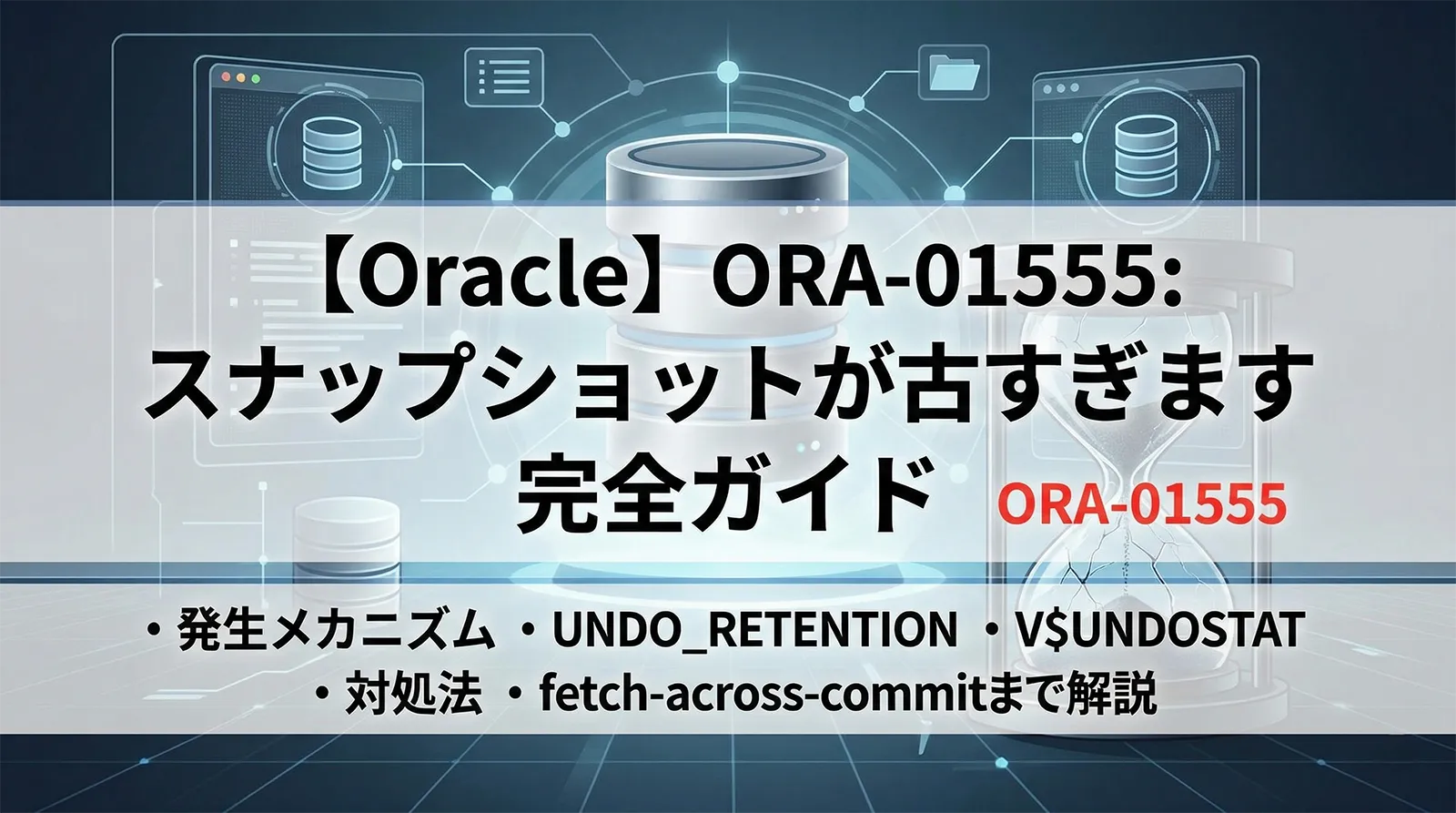 【Oracle】ORA-01555: スナップショットが古すぎます 完全ガイド｜発生メカニズム・UNDO_RETENTION・V$UNDOSTAT・対処法・fetch-across-commitまで解説