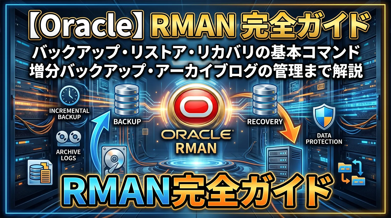 【Oracle】RMAN 完全ガイド｜バックアップ・リストア・リカバリの基本コマンドから増分バックアップ・アーカイブログの管理まで解説